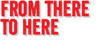 FROM THERE TO HERE